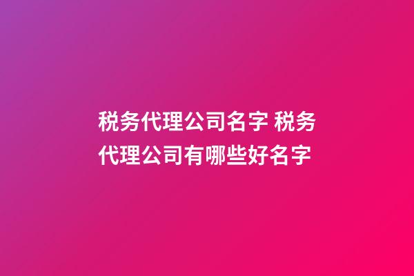税务代理公司名字 税务代理公司有哪些好名字-第1张-公司起名-玄机派